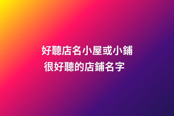 好聽店名小屋或小鋪 很好聽的店鋪名字